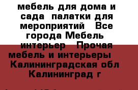 мебель для дома и сада, палатки для мероприятий - Все города Мебель, интерьер » Прочая мебель и интерьеры   . Калининградская обл.,Калининград г.